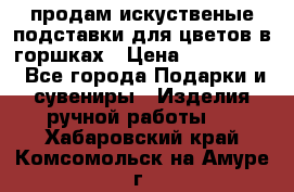 продам искуственые подставки для цветов в горшках › Цена ­ 500-2000 - Все города Подарки и сувениры » Изделия ручной работы   . Хабаровский край,Комсомольск-на-Амуре г.